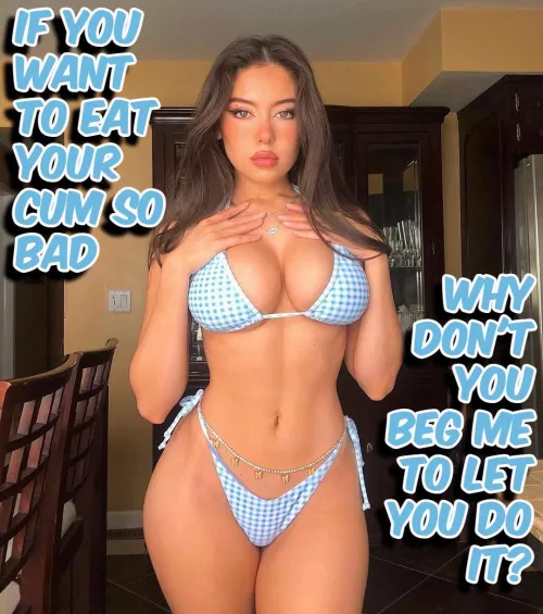 I want you to beg for it