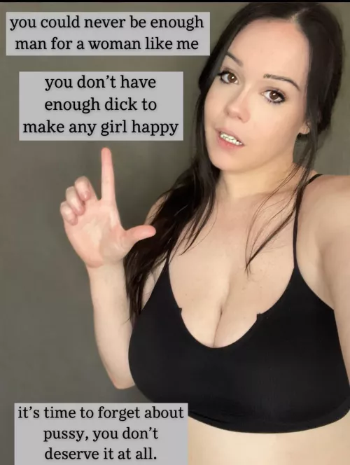 You’re too tiny to satisfy anyone, better just lock that tiny dicklet up.