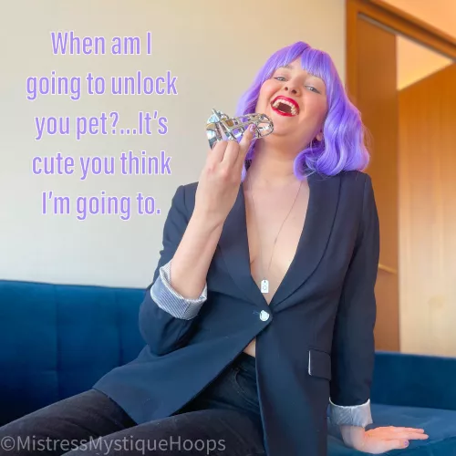 Why would you think I'd unlock you when you're so much better behaved locked up?