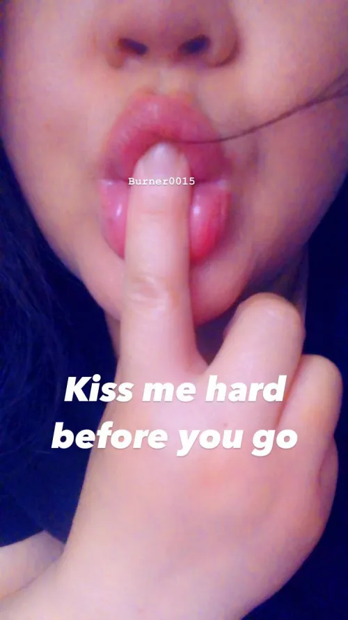 Kiss me quick and hard before you go. 💋