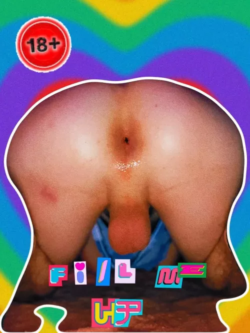 Someone fill my asshole up please? 😍